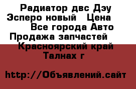 Радиатор двс Дэу Эсперо новый › Цена ­ 2 300 - Все города Авто » Продажа запчастей   . Красноярский край,Талнах г.